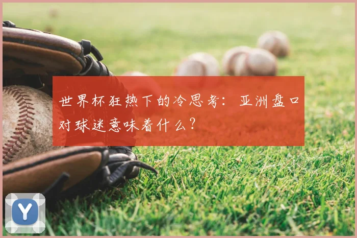 世界杯狂热下的冷思考:亚洲盘口对球迷意味着什么?
