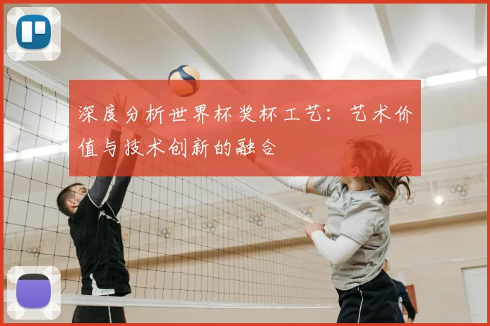 深度分析世界杯奖杯工艺：艺术价值与技术创新的融合