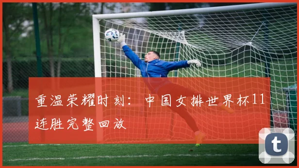 重温荣耀时刻：中国女排世界杯11连胜完整回放