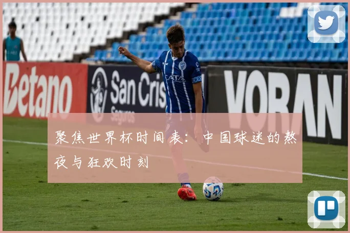 聚焦世界杯时间表：中国球迷的熬夜与狂欢时刻