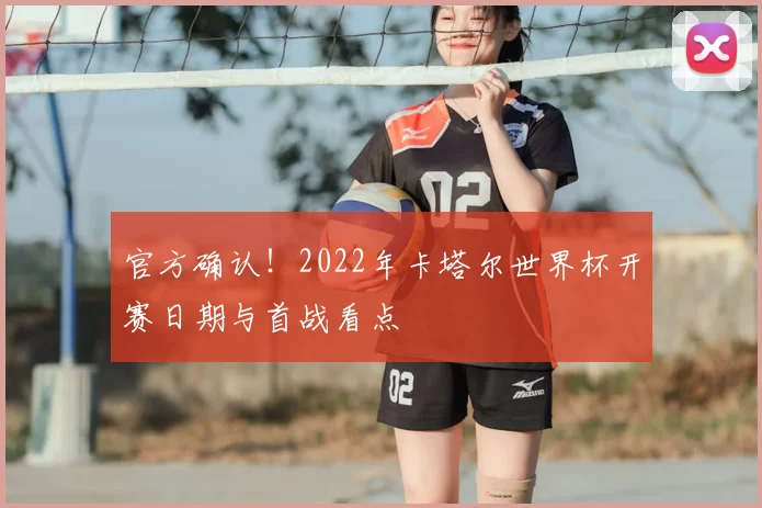 官方确认！2022年卡塔尔世界杯开赛日期与首战看点