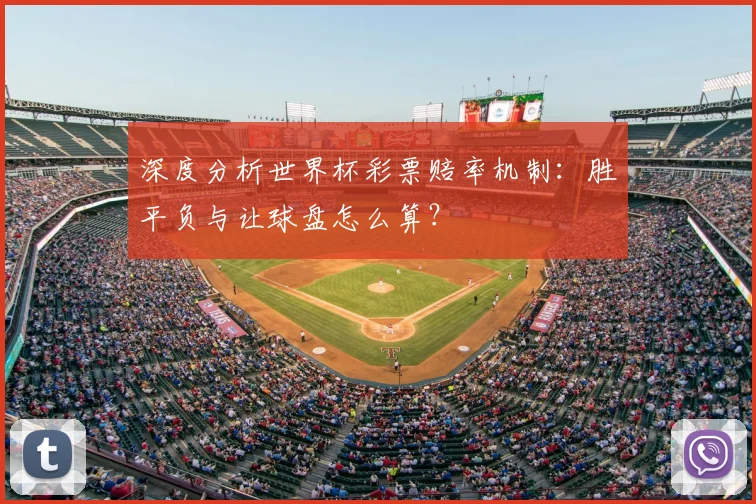 深度分析世界杯彩票赔率机制：胜平负与让球盘怎么算？