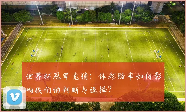 世界杯冠军竞猜:体彩赔率如何影响我们的判断与选择?