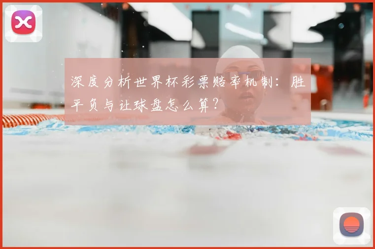 深度分析世界杯彩票赔率机制：胜平负与让球盘怎么算？
