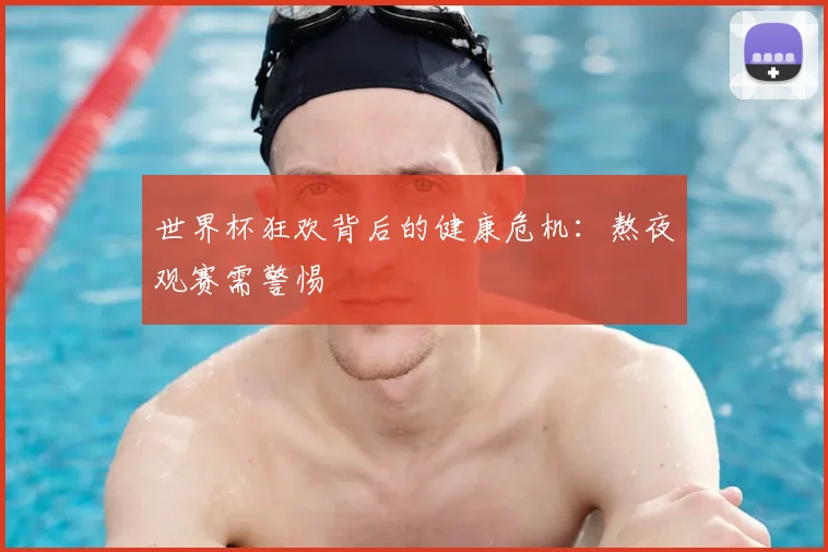 世界杯狂欢背后的健康危机:熬夜观赛需警惕