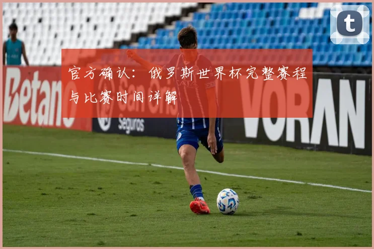 官方确认：俄罗斯世界杯完整赛程与比赛时间详解
